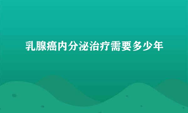 乳腺癌内分泌治疗需要多少年