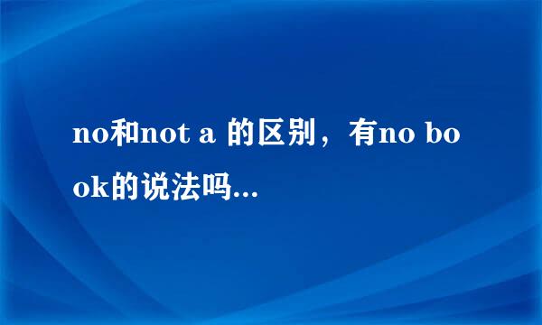 no和not a 的区别，有no book的说法吗？一定要回答准确，有十足的把握再解答。