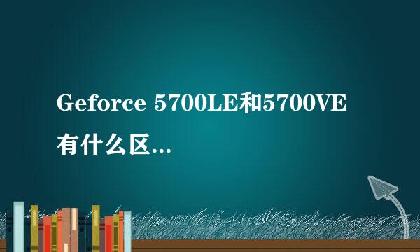 Geforce 5700LE和5700VE有什么区别？？？