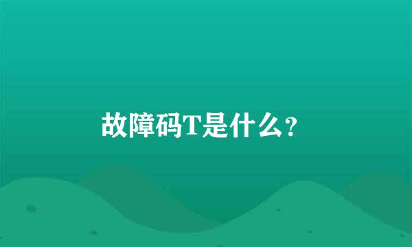 故障码T是什么？