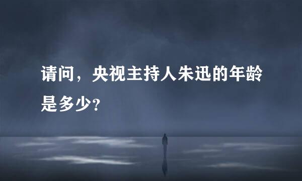 请问，央视主持人朱迅的年龄是多少？