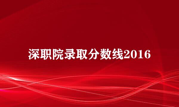 深职院录取分数线2016