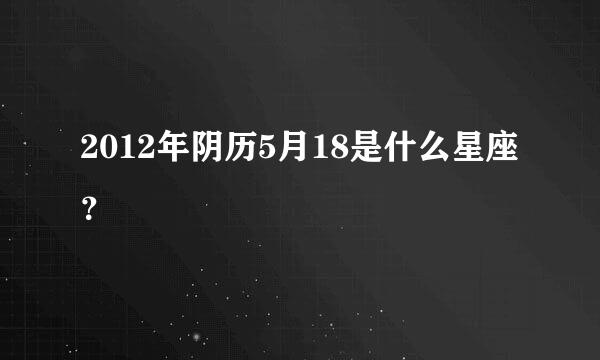 2012年阴历5月18是什么星座？