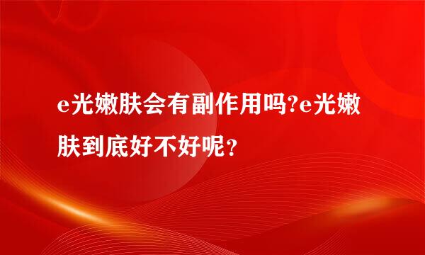 e光嫩肤会有副作用吗?e光嫩肤到底好不好呢？