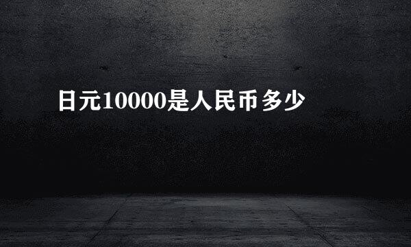 日元10000是人民币多少