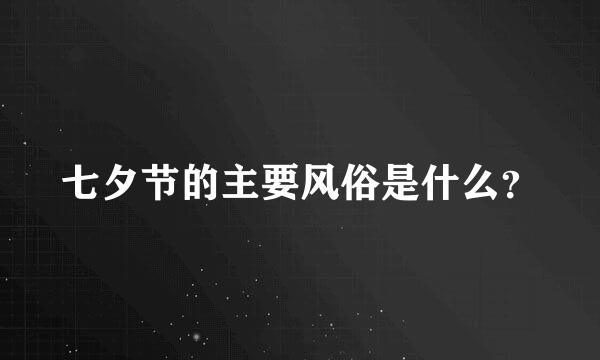 七夕节的主要风俗是什么？