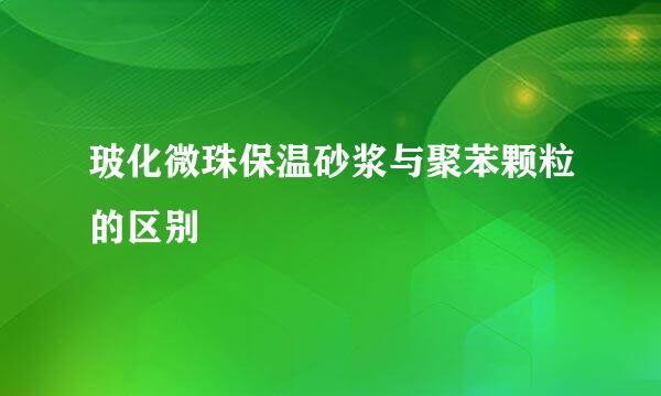 玻化微珠保温砂浆与聚苯颗粒的区别