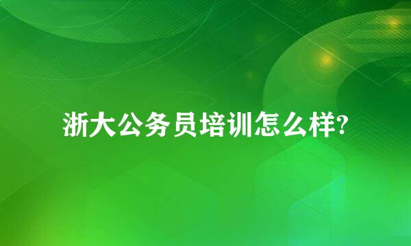 浙大公务员培训怎么样?