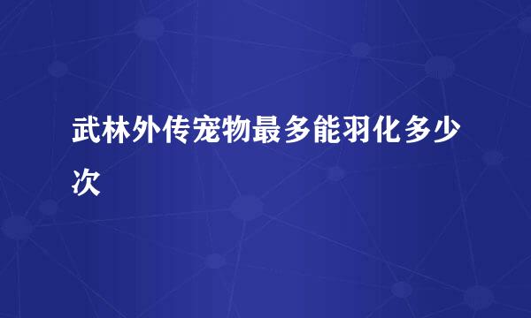 武林外传宠物最多能羽化多少次