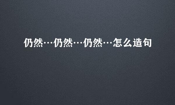 仍然…仍然…仍然…怎么造句