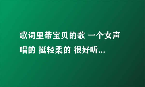 歌词里带宝贝的歌 一个女声 唱的 挺轻柔的 很好听 不知道是什么歌 不是张悬的那个宝贝