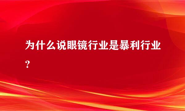 为什么说眼镜行业是暴利行业？