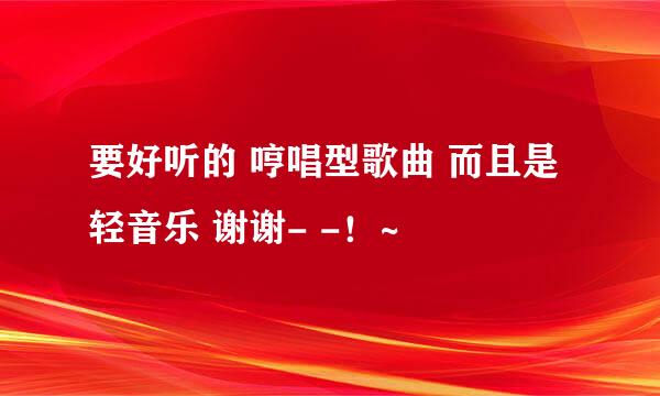 要好听的 哼唱型歌曲 而且是轻音乐 谢谢- -！~