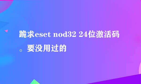 跪求eset nod32 24位激活码。要没用过的