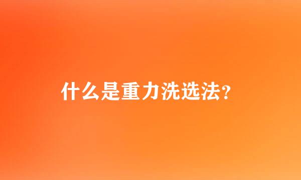 什么是重力洗选法？