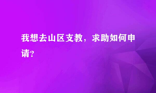 我想去山区支教，求助如何申请？