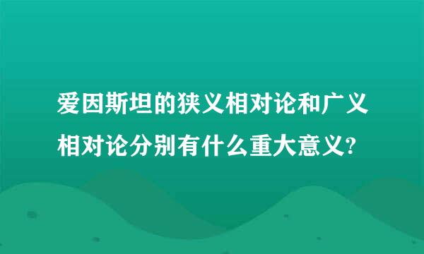 爱因斯坦的狭义相对论和广义相对论分别有什么重大意义?