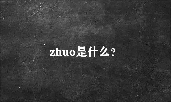 zhuo是什么？