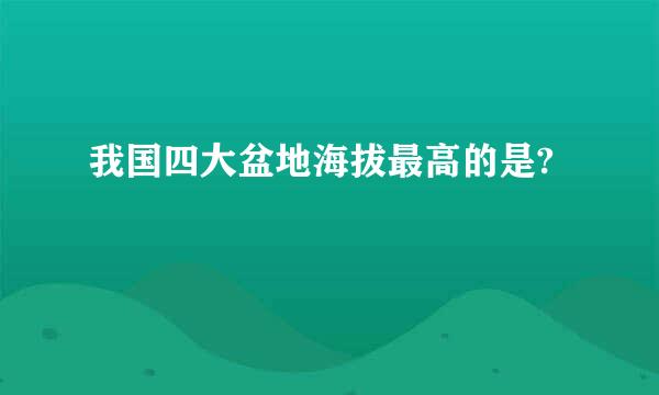 我国四大盆地海拔最高的是?