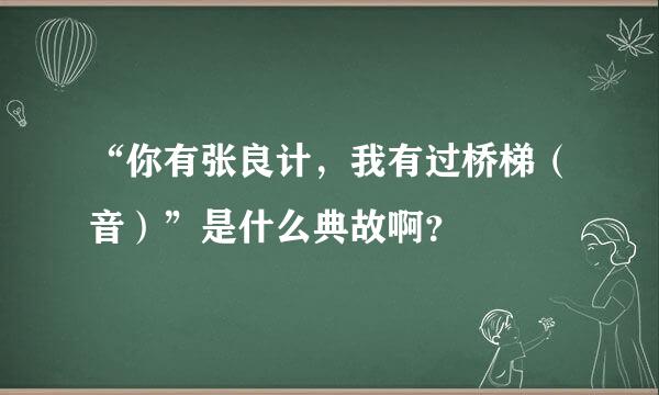 “你有张良计，我有过桥梯（音）”是什么典故啊？