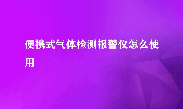 便携式气体检测报警仪怎么使用