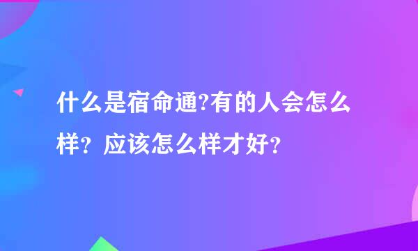 什么是宿命通?有的人会怎么样？应该怎么样才好？