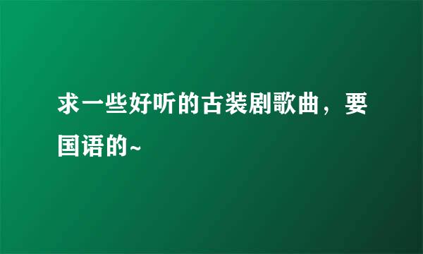 求一些好听的古装剧歌曲，要国语的~