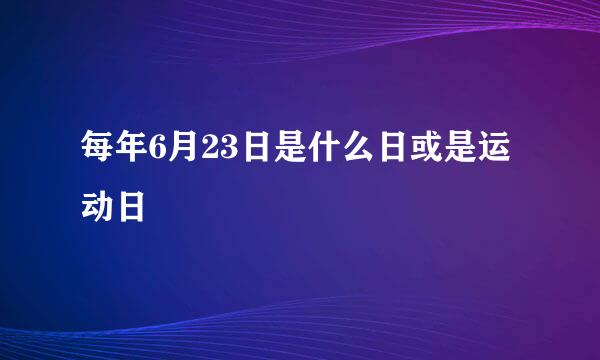 每年6月23日是什么日或是运动日