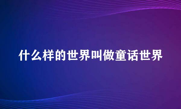 什么样的世界叫做童话世界