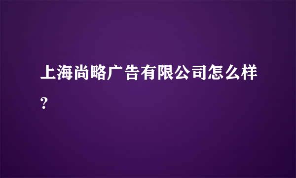 上海尚略广告有限公司怎么样？