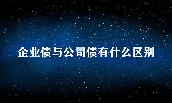 企业债与公司债有什么区别