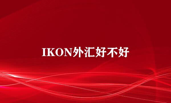 IKON外汇好不好