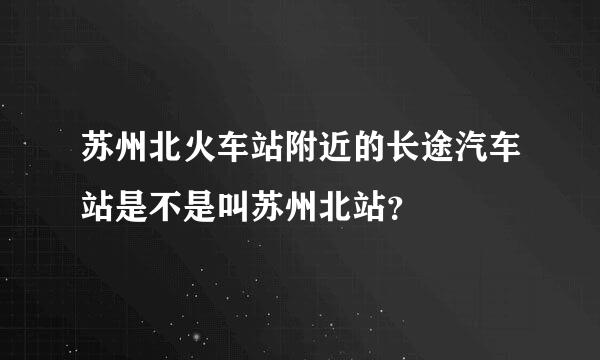 苏州北火车站附近的长途汽车站是不是叫苏州北站？