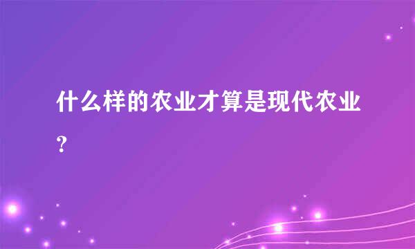 什么样的农业才算是现代农业？