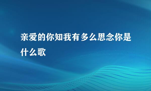 亲爱的你知我有多么思念你是什么歌