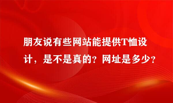 朋友说有些网站能提供T恤设计，是不是真的？网址是多少？