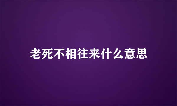 老死不相往来什么意思