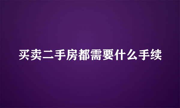 买卖二手房都需要什么手续