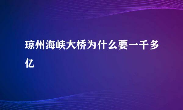 琼州海峡大桥为什么要一千多亿