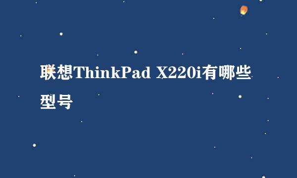 联想ThinkPad X220i有哪些型号