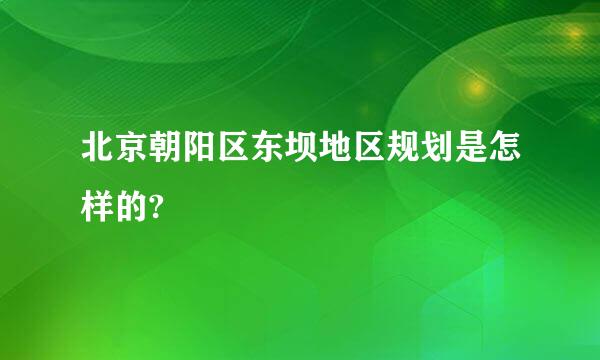 北京朝阳区东坝地区规划是怎样的?