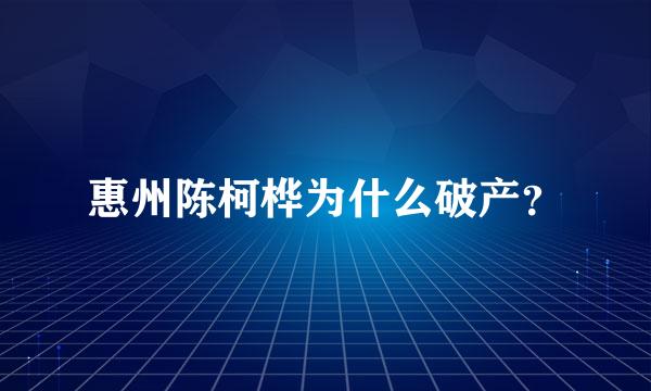 惠州陈柯桦为什么破产？