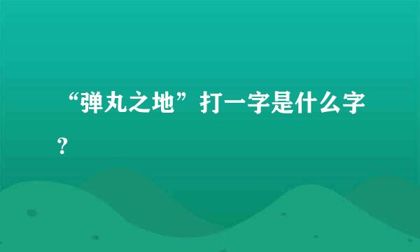 “弹丸之地”打一字是什么字？