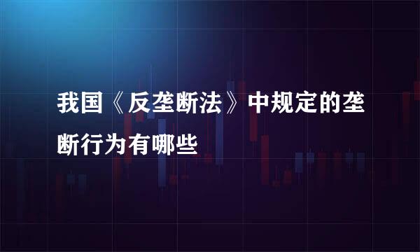 我国《反垄断法》中规定的垄断行为有哪些