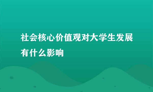 社会核心价值观对大学生发展有什么影响