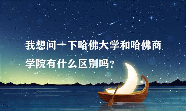 我想问一下哈佛大学和哈佛商学院有什么区别吗？