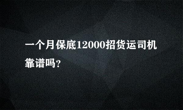 一个月保底12000招货运司机靠谱吗？