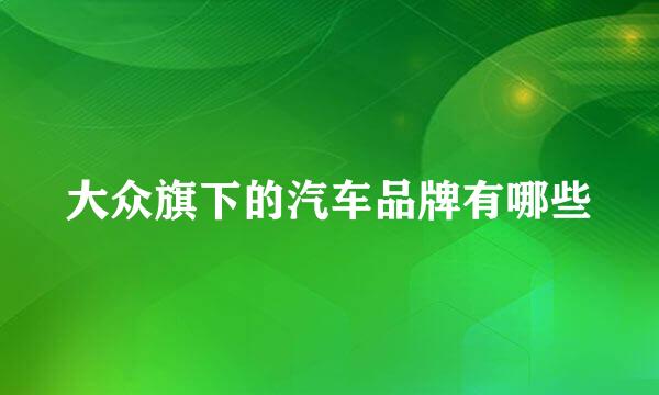 大众旗下的汽车品牌有哪些