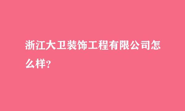 浙江大卫装饰工程有限公司怎么样？