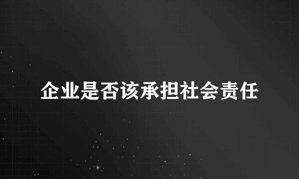 企业是否该承担社会责任